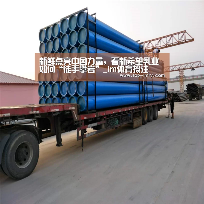 新鲜点亮中国力量,看新希望乳业如何“徒手攀岩”_im体育投注(图1) im体育APP