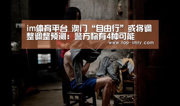 im体育平台_澳门“自由行”或将调整调整预测:警方称有4种可能(图3) im体育官网