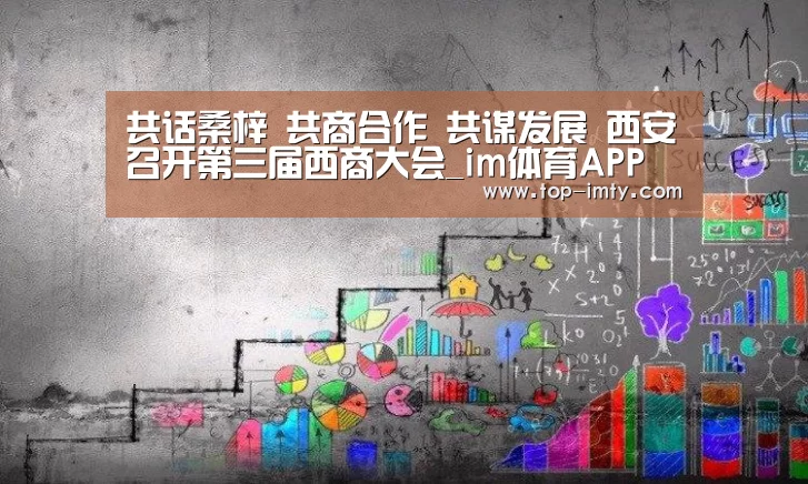 共话桑梓 共商合作 共谋发展 西安召开第三届西商大会_im体育APP(图1) im体育投注